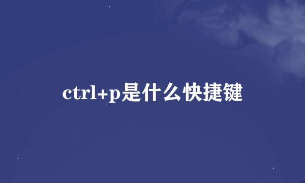 ctrl+p是什么快捷键