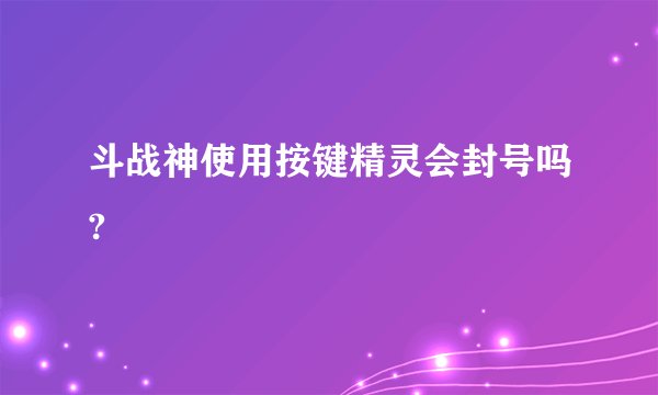 斗战神使用按键精灵会封号吗?