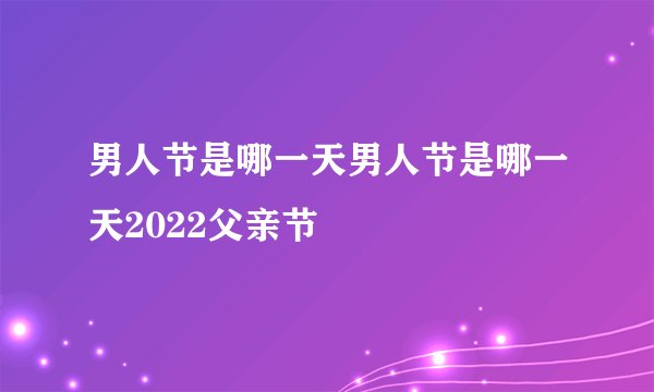 男人节是哪一天男人节是哪一天2022父亲节