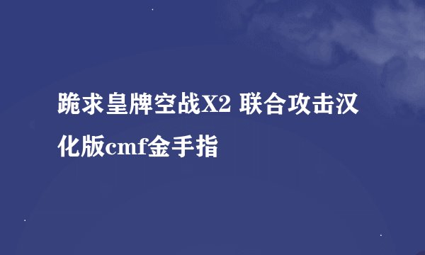 跪求皇牌空战X2 联合攻击汉化版cmf金手指