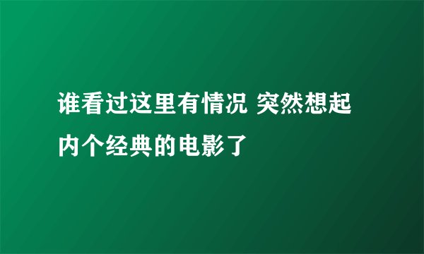 谁看过这里有情况 突然想起内个经典的电影了