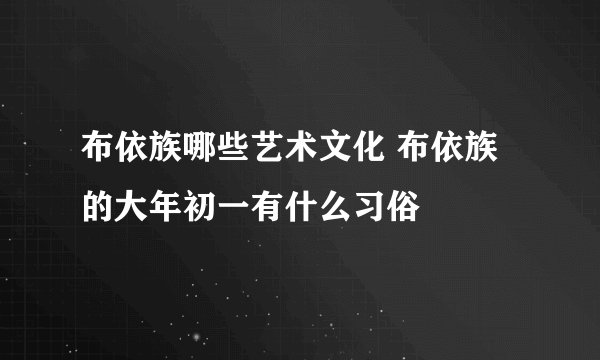 布依族哪些艺术文化 布依族的大年初一有什么习俗