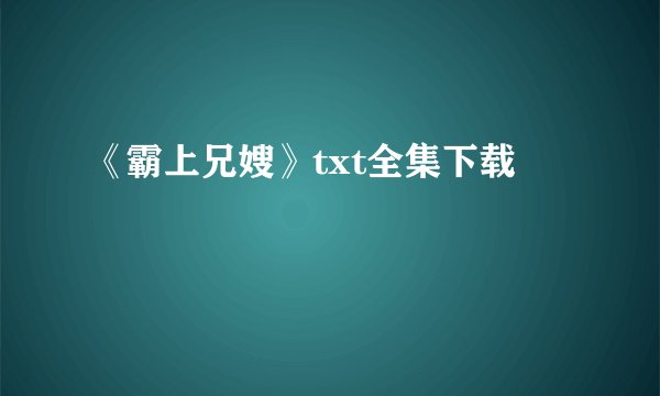 《霸上兄嫂》txt全集下载