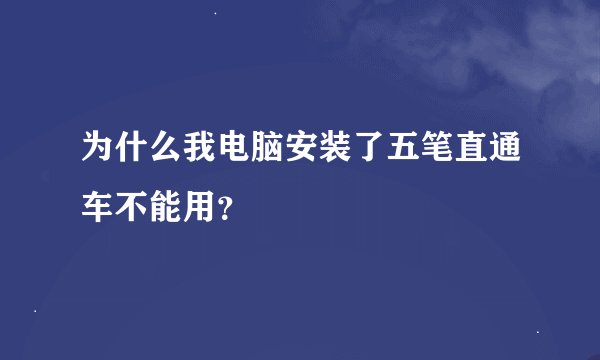 为什么我电脑安装了五笔直通车不能用？