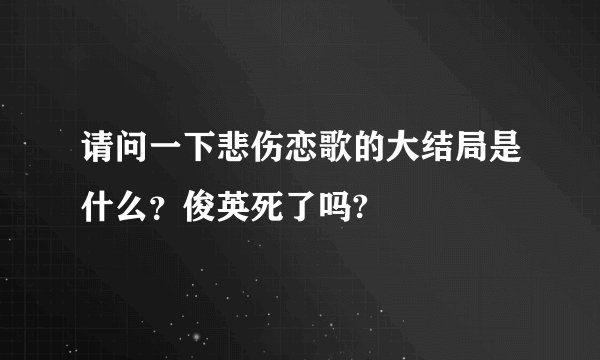 请问一下悲伤恋歌的大结局是什么？俊英死了吗?
