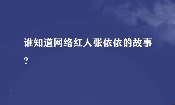 谁知道网络红人张依依的故事？