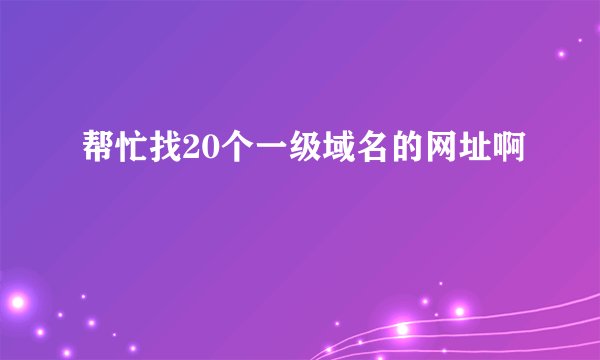帮忙找20个一级域名的网址啊