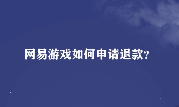 网易游戏如何申请退款？