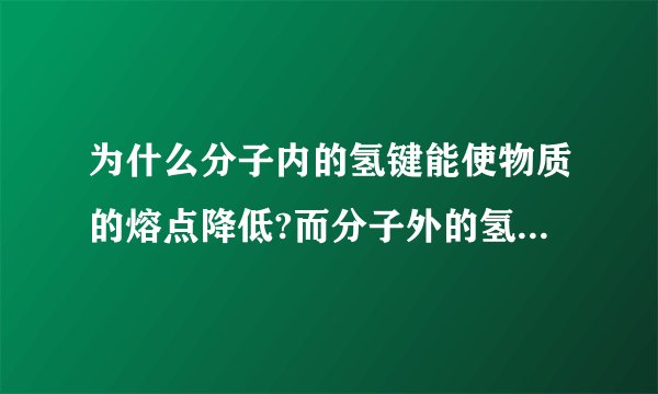 为什么分子内的氢键能使物质的熔点降低?而分子外的氢键又能使物质的熔点升高？