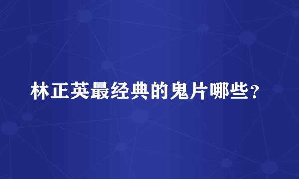 林正英最经典的鬼片哪些？