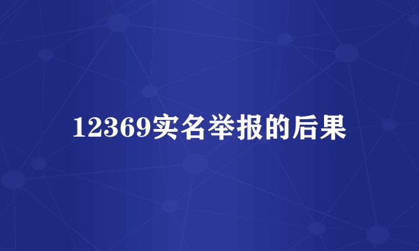 12369实名举报的后果