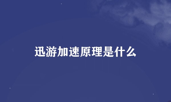 迅游加速原理是什么