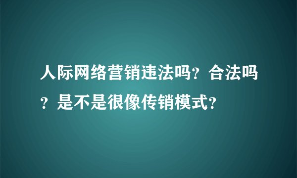 人际网络营销违法吗？合法吗？是不是很像传销模式？