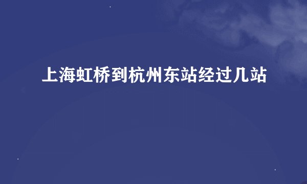 上海虹桥到杭州东站经过几站