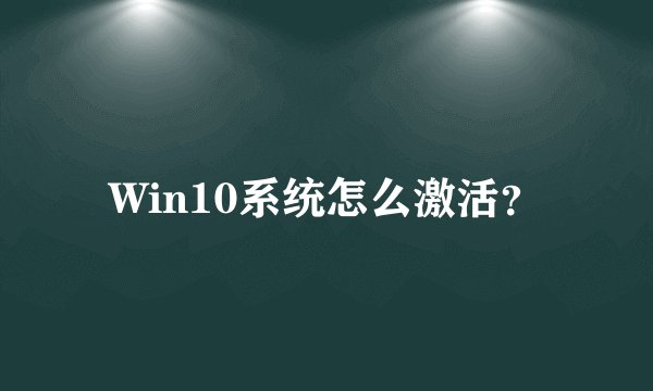 Win10系统怎么激活？