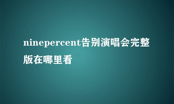 ninepercent告别演唱会完整版在哪里看