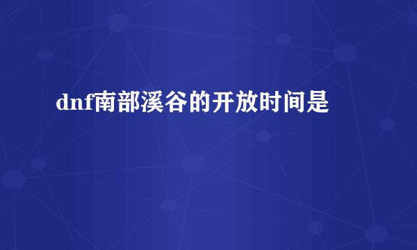 dnf南部溪谷的开放时间是
