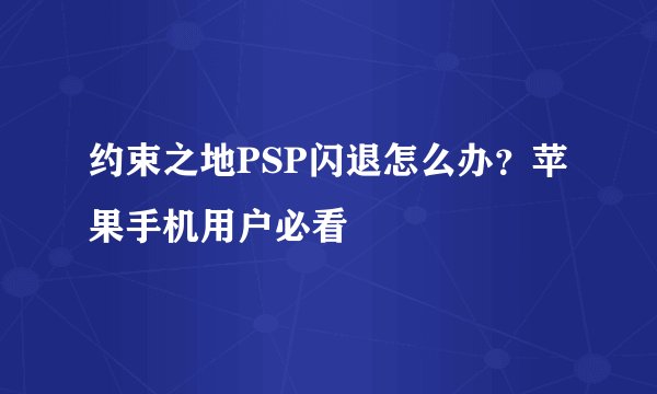 约束之地PSP闪退怎么办？苹果手机用户必看