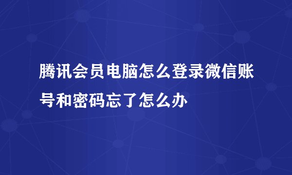 腾讯会员电脑怎么登录微信账号和密码忘了怎么办