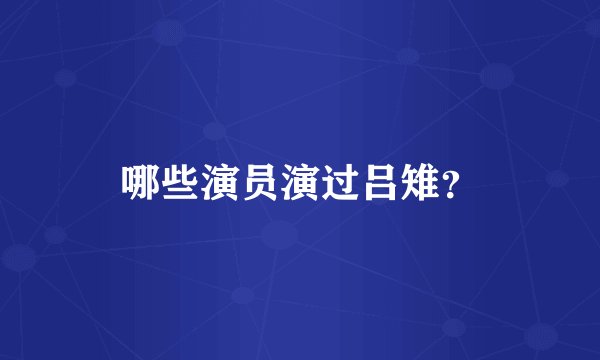 哪些演员演过吕雉？