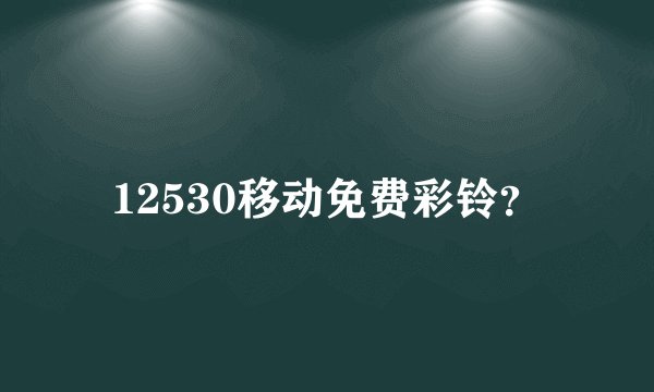 12530移动免费彩铃？