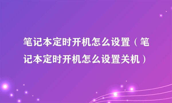 笔记本定时开机怎么设置（笔记本定时开机怎么设置关机）