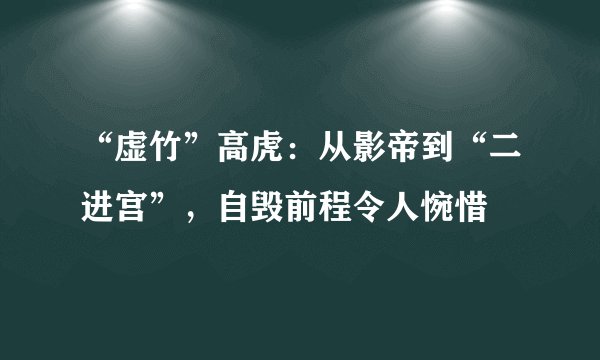 “虚竹”高虎：从影帝到“二进宫”，自毁前程令人惋惜