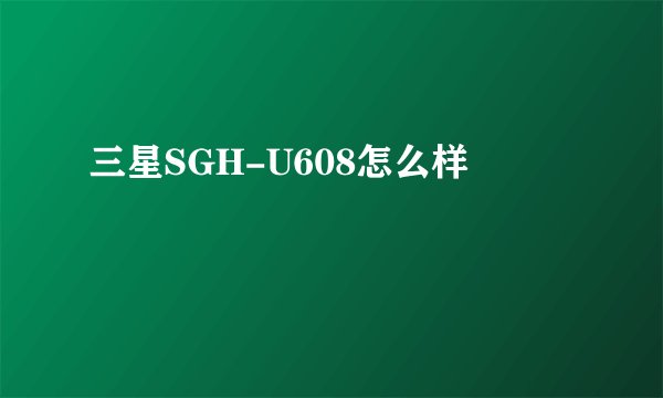 三星SGH-U608怎么样