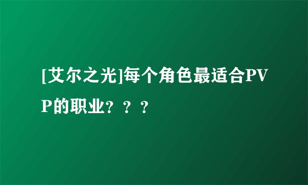 [艾尔之光]每个角色最适合PVP的职业？？？