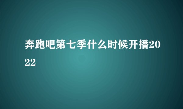 奔跑吧第七季什么时候开播2022