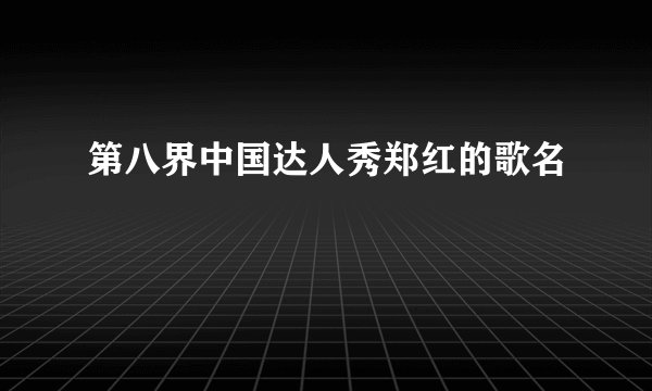 第八界中国达人秀郑红的歌名