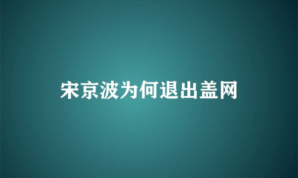 宋京波为何退出盖网