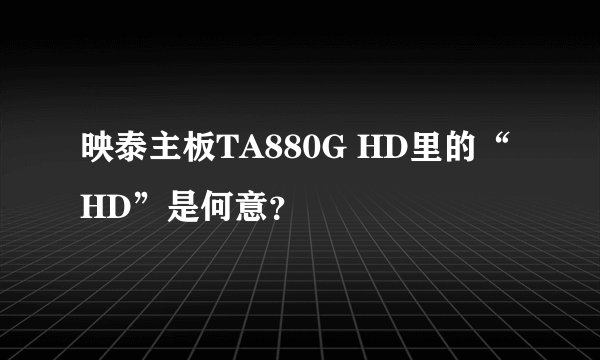 映泰主板TA880G HD里的“HD”是何意？
