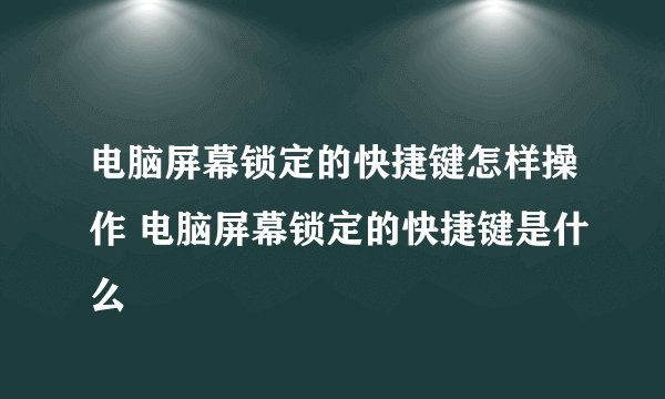 电脑屏幕锁定的快捷键怎样操作 电脑屏幕锁定的快捷键是什么