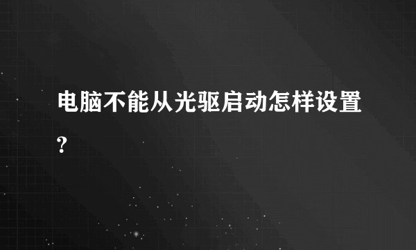 电脑不能从光驱启动怎样设置？