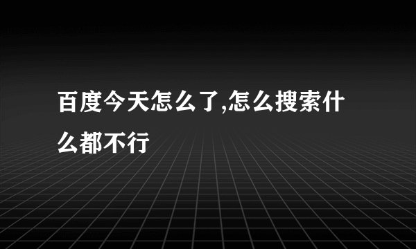 百度今天怎么了,怎么搜索什么都不行