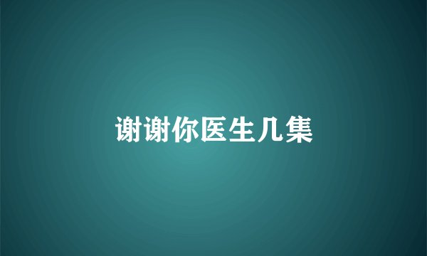 谢谢你医生几集