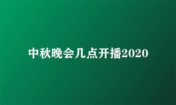 中秋晚会几点开播2020