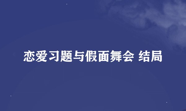 恋爱习题与假面舞会 结局