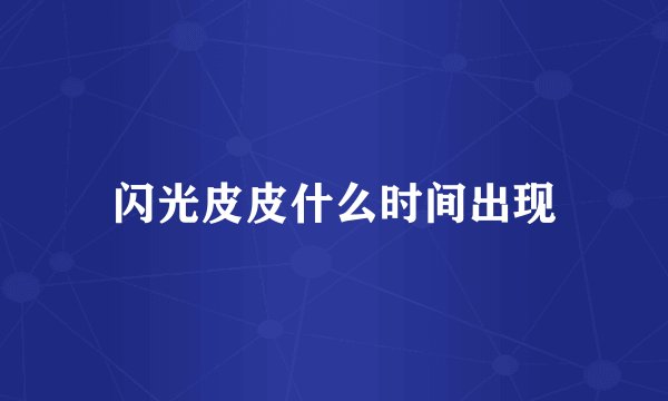 闪光皮皮什么时间出现