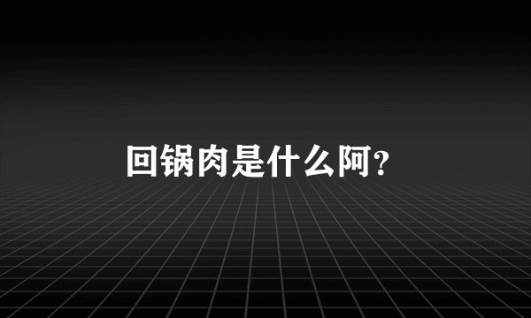 回锅肉是什么阿？