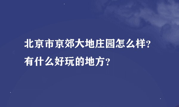 北京市京郊大地庄园怎么样？有什么好玩的地方？