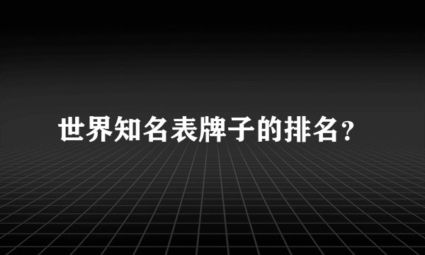 世界知名表牌子的排名？
