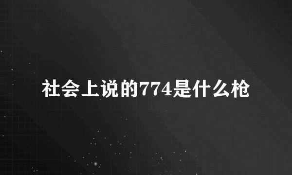 社会上说的774是什么枪