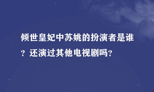 倾世皇妃中苏姚的扮演者是谁？还演过其他电视剧吗？