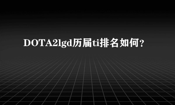 DOTA2lgd历届ti排名如何？
