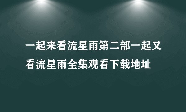 一起来看流星雨第二部一起又看流星雨全集观看下载地址
