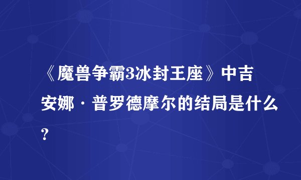《魔兽争霸3冰封王座》中吉安娜·普罗德摩尔的结局是什么？