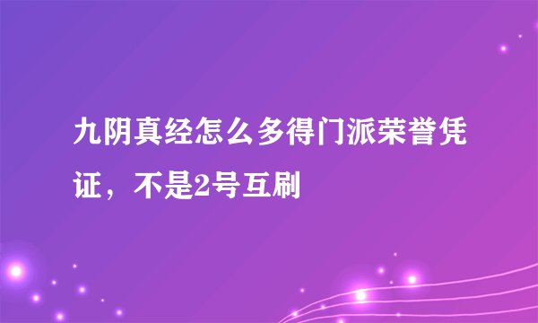 九阴真经怎么多得门派荣誉凭证，不是2号互刷