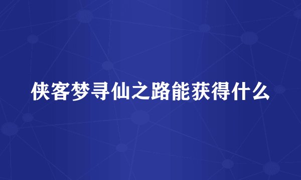 侠客梦寻仙之路能获得什么
